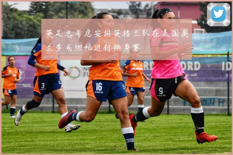 英足总考虑安排英格兰队在美国奥兰多或坦帕进行热身赛