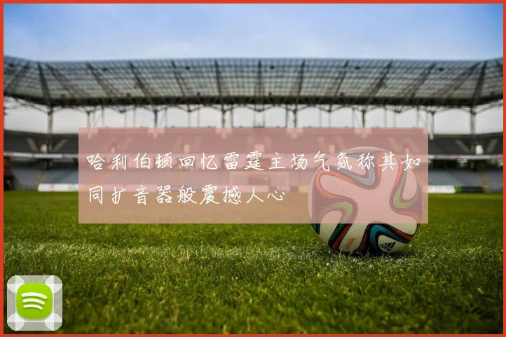 哈利伯顿回忆雷霆主场气氛称其如同扩音器般震撼人心