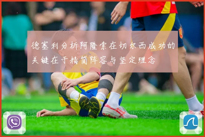 德塞利分析阿隆索在切尔西成功的关键在于精简阵容与坚定理念
