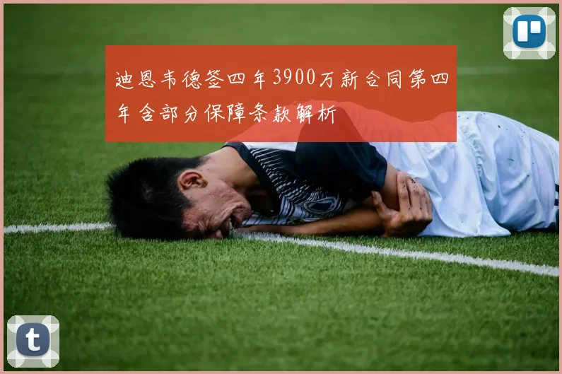 迪恩韦德签四年3900万新合同第四年含部分保障条款解析
