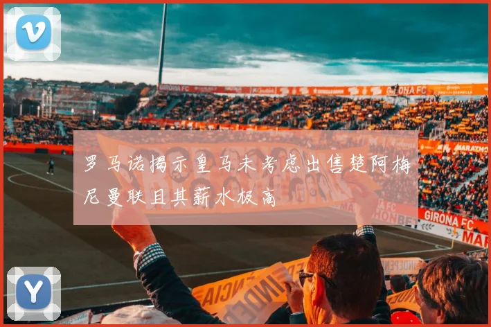 罗马诺揭示皇马未考虑出售楚阿梅尼曼联且其薪水极高