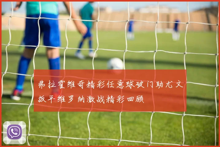 弗拉霍维奇精彩任意球破门助尤文扳平维罗纳激战精彩回顾