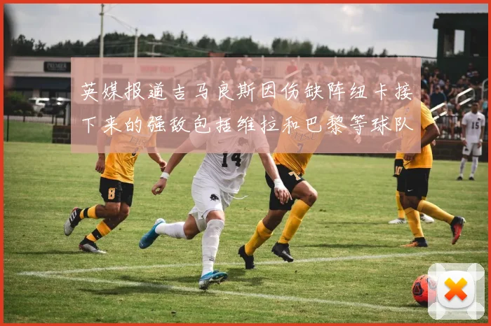 英媒报道吉马良斯因伤缺阵纽卡接下来的强敌包括维拉和巴黎等球队