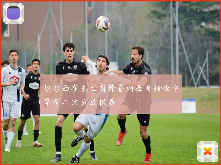 切尔西在米兰前锋普利西奇转会中享有二次分成权益
