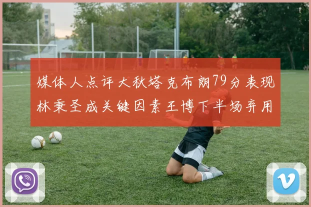 媒体人点评大秋塔克布朗79分表现林秉圣成关键因素王博下半场弃用孙铭徽引发热议