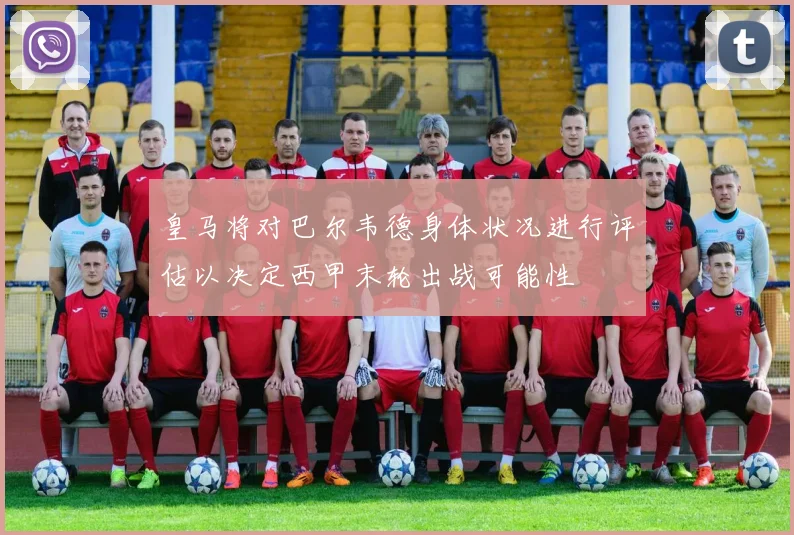 皇马将对巴尔韦德身体状况进行评估以决定西甲末轮出战可能性