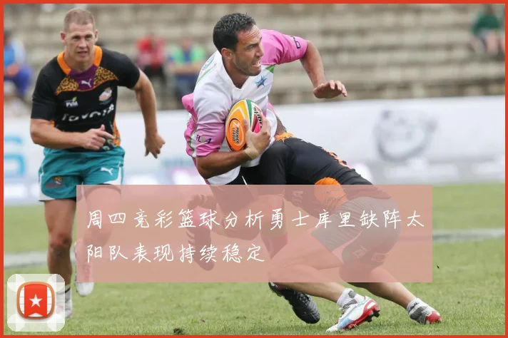 周四竞彩篮球分析勇士库里缺阵太阳队表现持续稳定