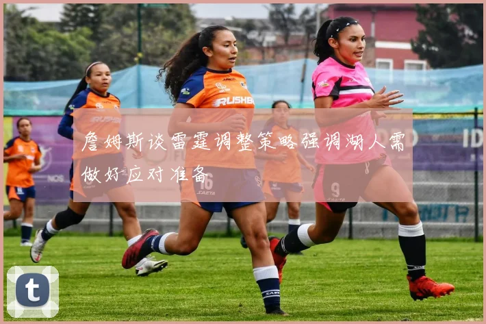 詹姆斯谈雷霆调整策略强调湖人需做好应对准备